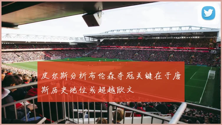 皮尔斯分析布伦森夺冠关键在于唐斯历史地位或超越欧文