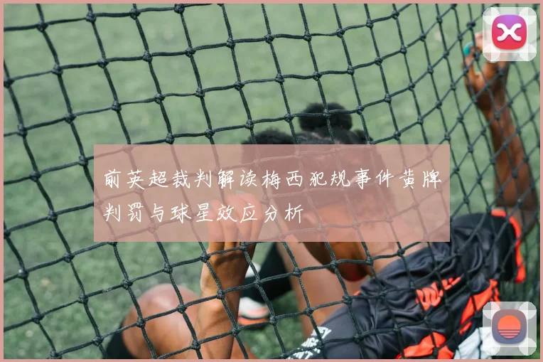 前英超裁判解读梅西犯规事件黄牌判罚与球星效应分析