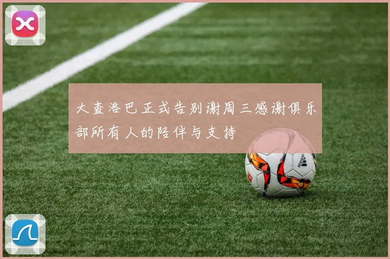 大查洛巴正式告别谢周三感谢俱乐部所有人的陪伴与支持