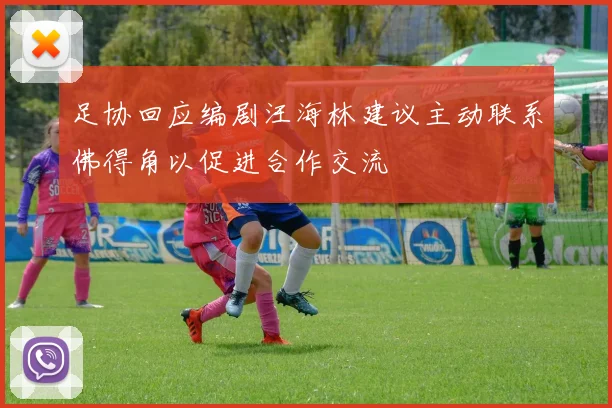 足协回应编剧汪海林建议主动联系佛得角以促进合作交流